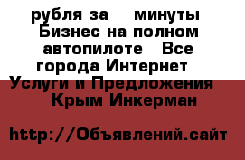 222.222 рубля за 22 минуты. Бизнес на полном автопилоте - Все города Интернет » Услуги и Предложения   . Крым,Инкерман